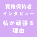 資格保持者インタビュー「私が頑張る理由」