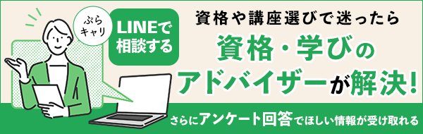 資格や講座選びで迷ったら 資格・学びのアドバイザーが解決!ぷらキャリLINEで相談する さらにアンケート回答でほしい情報が受け取れる