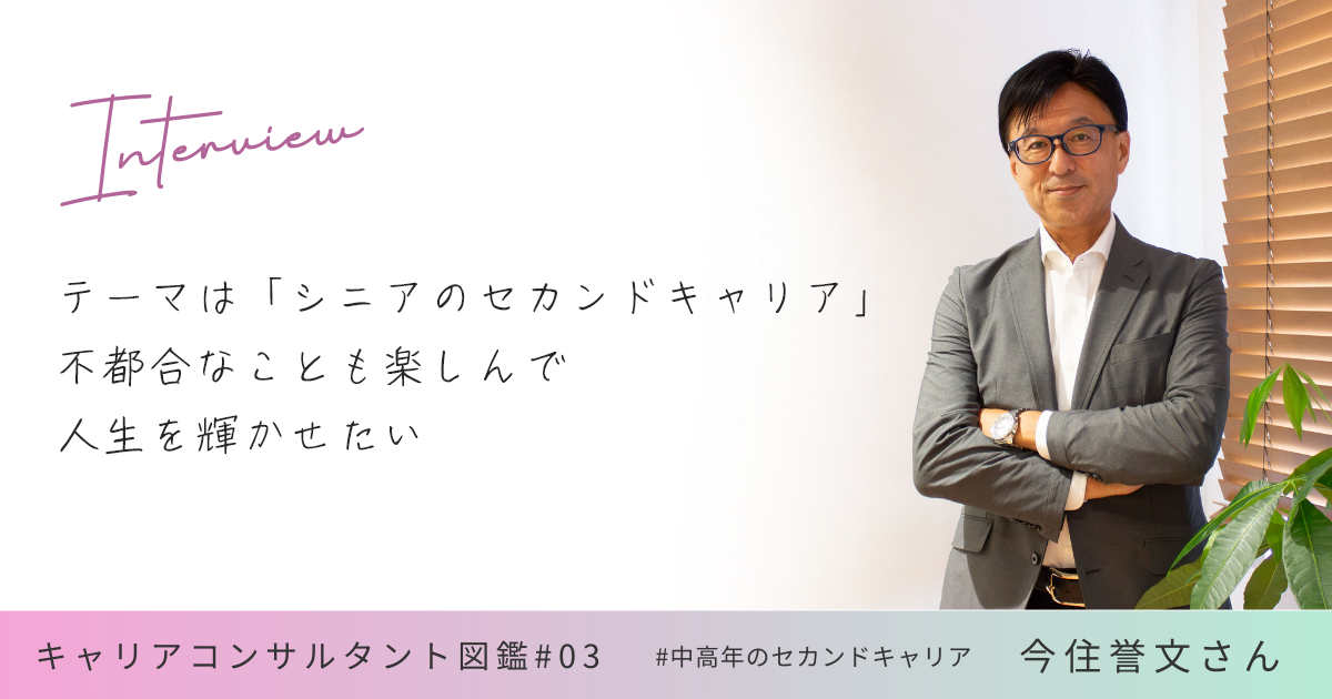 今住誉文さんインタビュー  テーマは「シニアのセカンドキャリア」。 不都合なことも楽しんで人生を輝かせたい