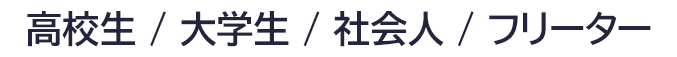 高校生 / 大学生 / 社会人 / フリーター