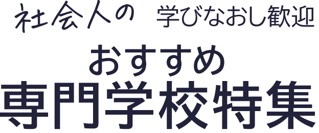 社会人の学び直し歓迎 おすすめ専門学校特集