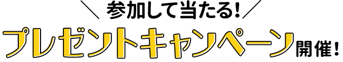 参加して当たる！プレゼントキャンペーン開催！